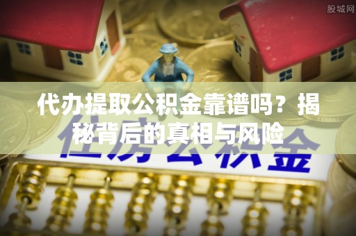 睢宁代办提取公积金靠谱吗？揭秘背后的真相与风险