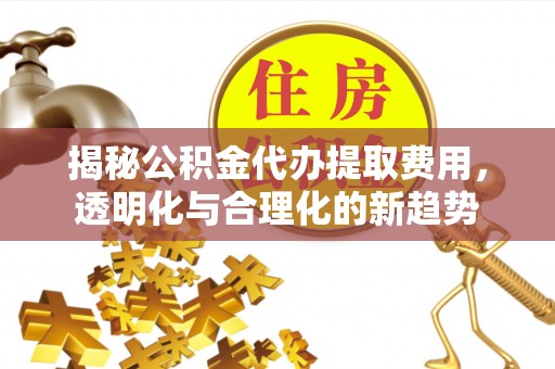 睢宁揭秘公积金代办提取费用，透明化与合理化的新趋势