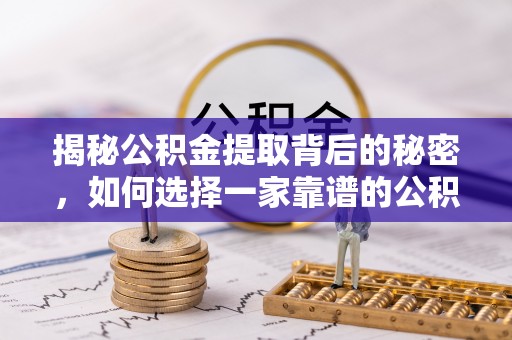 睢宁揭秘公积金提取背后的秘密，如何选择一家靠谱的公积金代办提取公司？