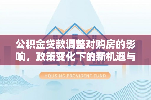 睢宁公积金贷款调整对购房的影响，政策变化下的新机遇与挑战