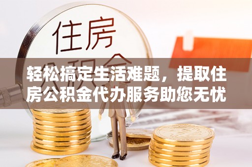 睢宁轻松搞定生活难题，提取住房公积金代办服务助您无忧理财