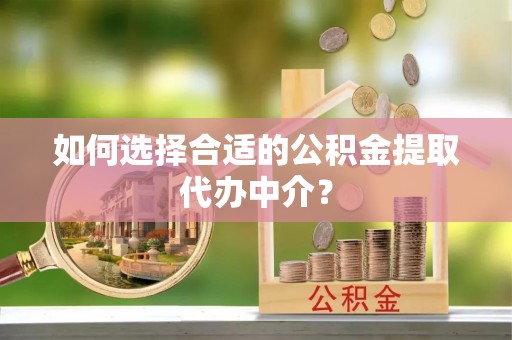 睢宁如何选择合适的公积金提取代办中介？