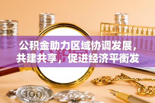 睢宁公积金助力区域协调发展，共建共享，促进经济平衡发展