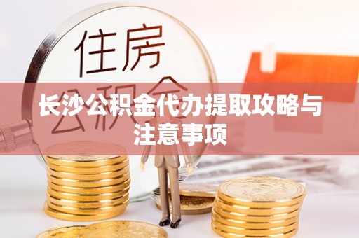 睢宁长沙公积金代办提取攻略与注意事项