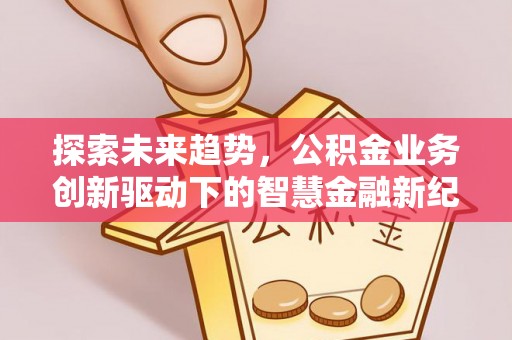 睢宁探索未来趋势，公积金业务创新驱动下的智慧金融新纪元