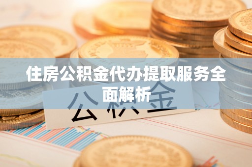 睢宁住房公积金代办提取服务全面解析