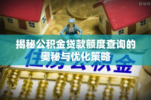 睢宁揭秘公积金贷款额度查询的奥秘与优化策略