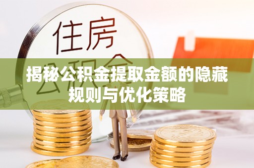 睢宁揭秘公积金提取金额的隐藏规则与优化策略
