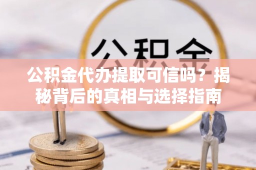 睢宁公积金代办提取可信吗？揭秘背后的真相与选择指南