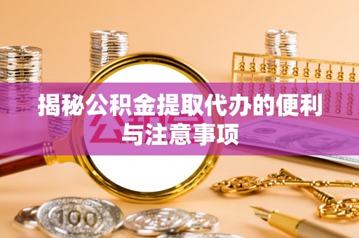 睢宁揭秘公积金提取代办的便利与注意事项