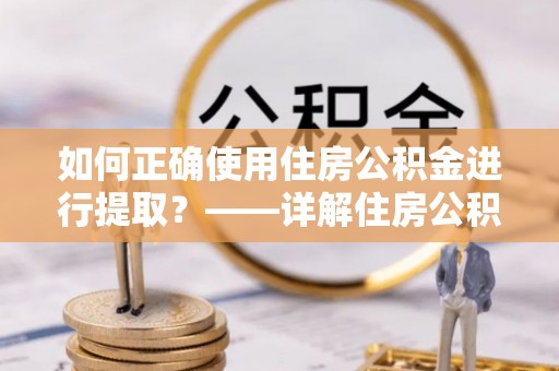 睢宁如何正确使用住房公积金进行提取？——详解住房公积金代办提取流程与注意事项