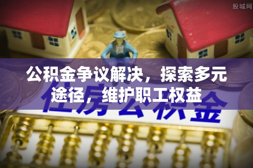 睢宁公积金争议解决，探索多元途径，维护职工权益