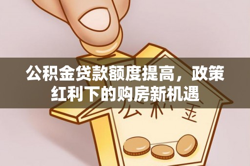 睢宁公积金贷款额度提高，政策红利下的购房新机遇