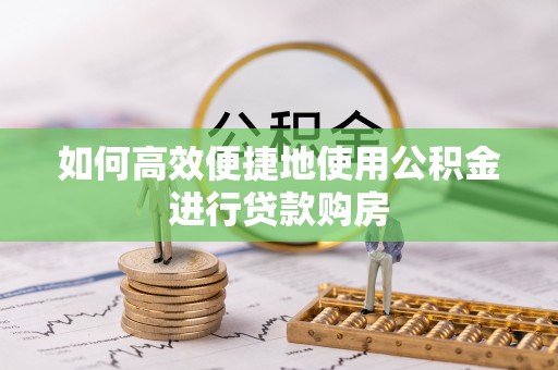 睢宁如何高效便捷地使用公积金进行贷款购房