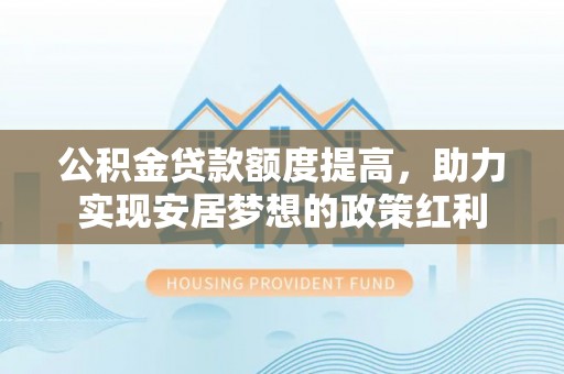 睢宁公积金贷款额度提高，助力实现安居梦想的政策红利