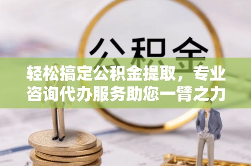 睢宁轻松搞定公积金提取，专业咨询代办服务助您一臂之力
