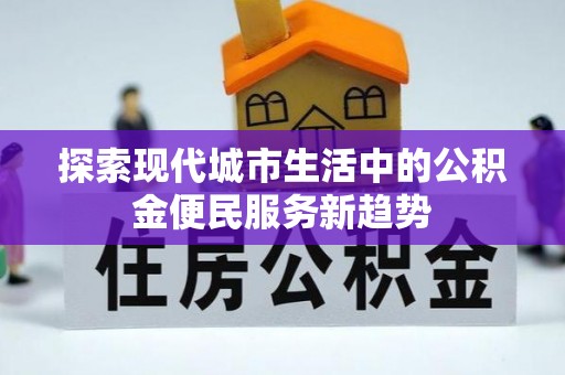 睢宁探索现代城市生活中的公积金便民服务新趋势