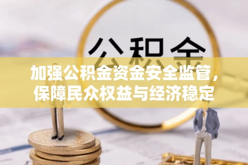 睢宁加强公积金资金安全监管，保障民众权益与经济稳定