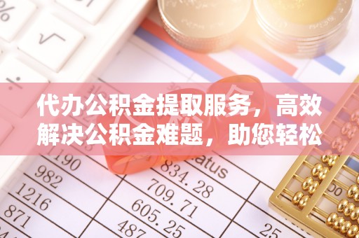 睢宁代办公积金提取服务，高效解决公积金难题，助您轻松理财