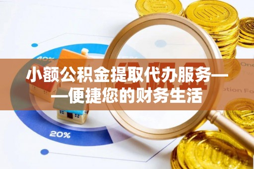 睢宁小额公积金提取代办服务——便捷您的财务生活