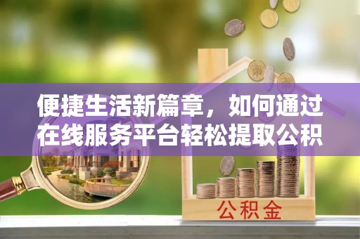 睢宁便捷生活新篇章，如何通过在线服务平台轻松提取公积金