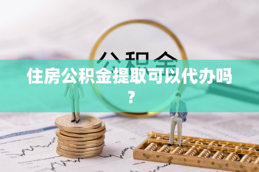 睢宁住房公积金提取可以代办吗？