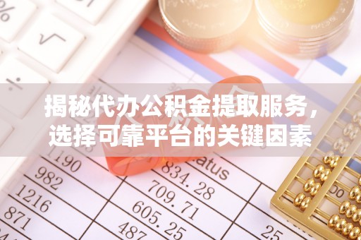 睢宁揭秘代办公积金提取服务，选择可靠平台的关键因素