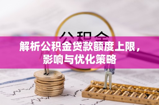 睢宁解析公积金贷款额度上限，影响与优化策略