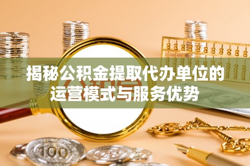 睢宁揭秘公积金提取代办单位的运营模式与服务优势