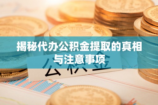 睢宁揭秘代办公积金提取的真相与注意事项