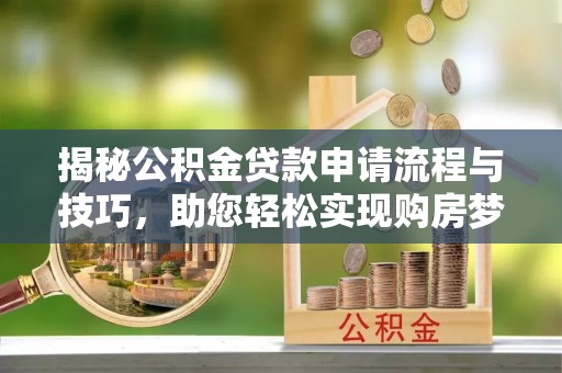 睢宁揭秘公积金贷款申请流程与技巧，助您轻松实现购房梦想