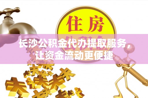 睢宁长沙公积金代办提取服务，让资金流动更便捷