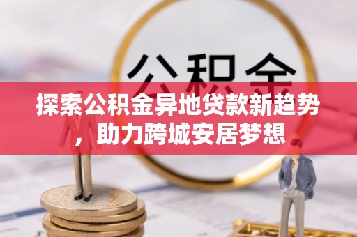 睢宁探索公积金异地贷款新趋势，助力跨城安居梦想