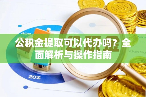 睢宁公积金提取可以代办吗？全面解析与操作指南