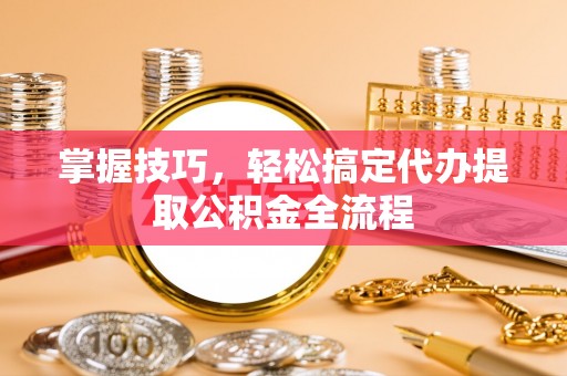 睢宁掌握技巧，轻松搞定代办提取公积金全流程