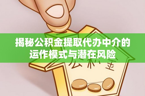 睢宁揭秘公积金提取代办中介的运作模式与潜在风险