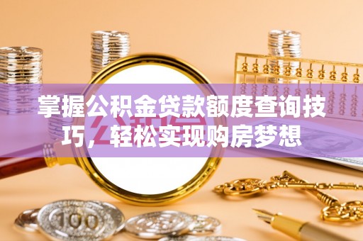 睢宁掌握公积金贷款额度查询技巧，轻松实现购房梦想