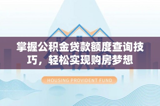 睢宁掌握公积金贷款额度查询技巧，轻松实现购房梦想