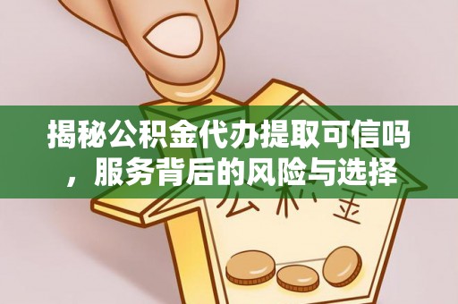 睢宁揭秘公积金代办提取可信吗，服务背后的风险与选择
