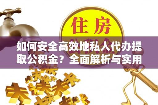 睢宁如何安全高效地私人代办提取公积金？全面解析与实用建议