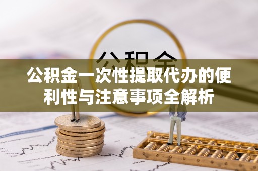 睢宁公积金一次性提取代办的便利性与注意事项全解析