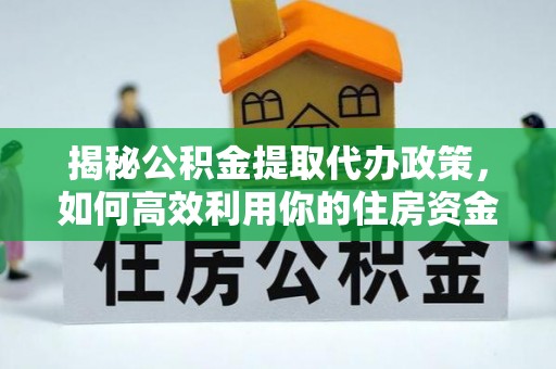 睢宁揭秘公积金提取代办政策，如何高效利用你的住房资金