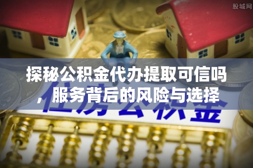 睢宁探秘公积金代办提取可信吗，服务背后的风险与选择
