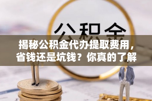睢宁揭秘公积金代办提取费用，省钱还是坑钱？你真的了解吗？