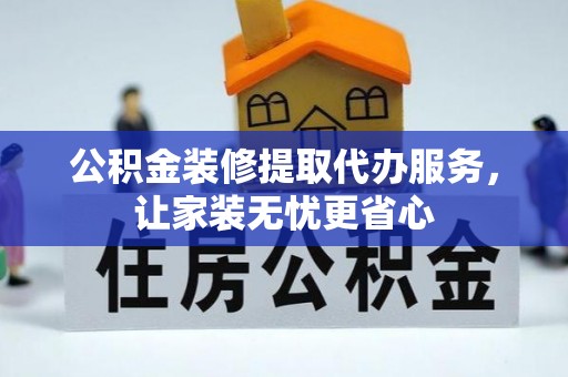睢宁公积金装修提取代办服务，让家装无忧更省心