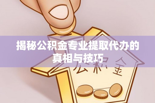 睢宁揭秘公积金专业提取代办的真相与技巧